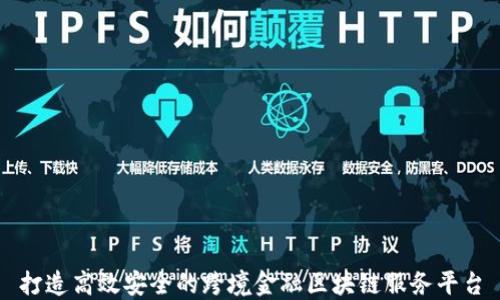 
打造高效安全的跨境金融区块链服务平台