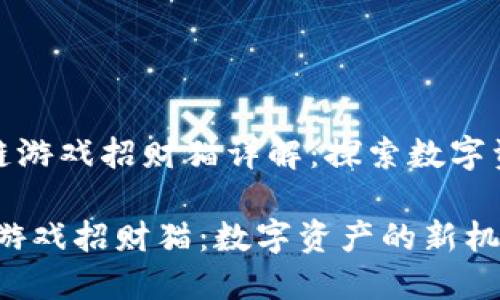 《腾讯区块链游戏招财猫详解：探索数字资产新机遇》

腾讯区块链游戏招财猫：数字资产的新机遇与挑战