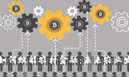 区块链技术如何赋能农村金融：未来农业发展的新机遇