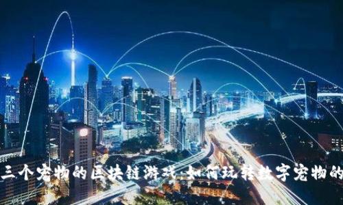 探索三个宠物的区块链游戏：如何玩转数字宠物的世界