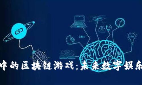 探索爆发中的区块链游戏：未来数字娱乐的新趋势