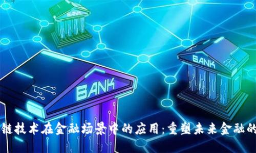 区块链技术在金融场景中的应用：重塑未来金融的蓝图