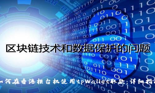 如何在香港柜台机使用tpWallet取款：详细指南