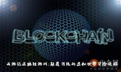  西游记区块链游戏：颠覆传统的虚拟世界冒险之旅