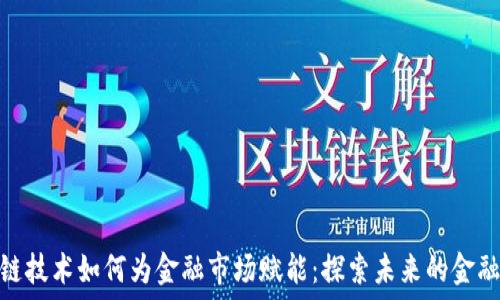  
区块链技术如何为金融市场赋能：探索未来的金融革命