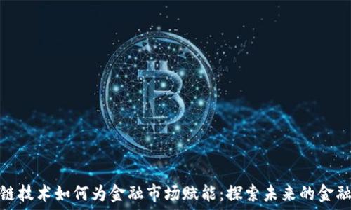  
区块链技术如何为金融市场赋能：探索未来的金融革命
