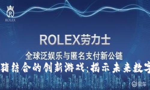 区块链与养猪结合的创新游戏：揭示未来数字经济的潜力