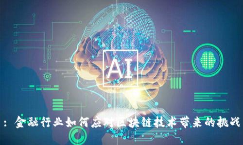 : 金融行业如何应对区块链技术带来的挑战