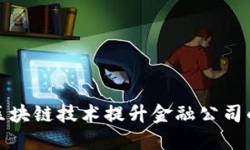 如何运用区块链技术提升金融公司的竞争优势