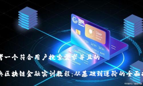 思考一个符合用户搜索需求并且的

经典区块链金融实训教程：从基础到进阶的全面指南