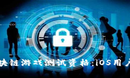 如何获取区块链游戏测试资格：iOS用户的全面指南