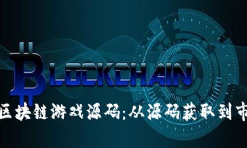 如何选择和运营区块链游戏源码：从源码获取到市场推广的全攻略