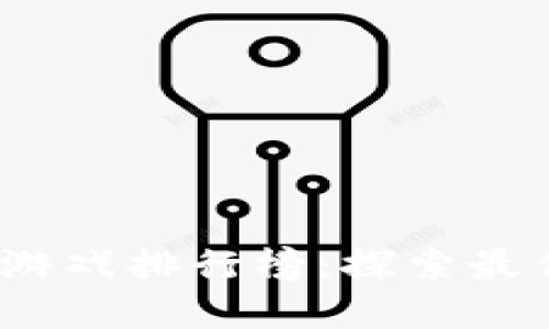 2023年金马区块链游戏排行榜：探索最佳区块链游戏的选择