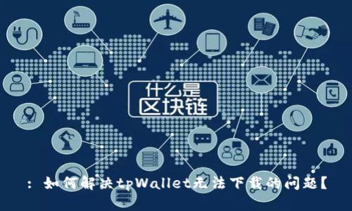 : 如何解决tpWallet无法下载的问题？