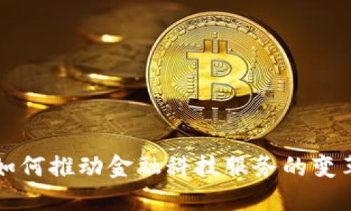 区块链如何推动金融科技服务的变革与发展