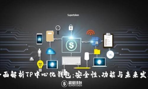 全面解析TP中心化钱包：安全性、功能与未来发展