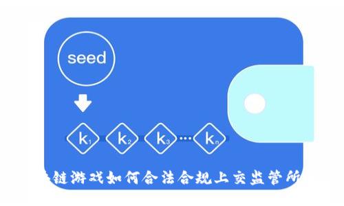  : 区块链游戏如何合法合规上交监管所的指南