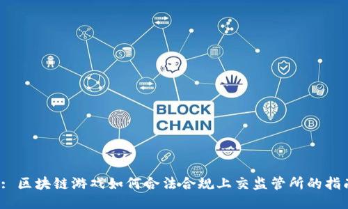  : 区块链游戏如何合法合规上交监管所的指南