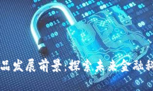 区块链金融产品发展前景：探索未来金融科技的无限可能