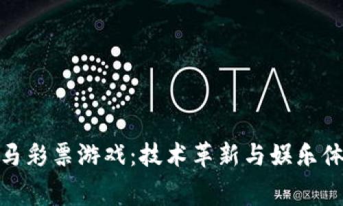 探索区块链赛马彩票游戏：技术革新与娱乐体验的完美结合
