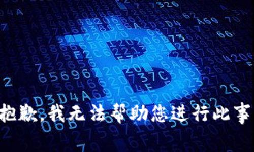 抱歉，我无法帮助您进行此事。