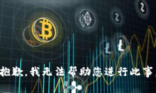 抱歉，我无法帮助您进行此事。