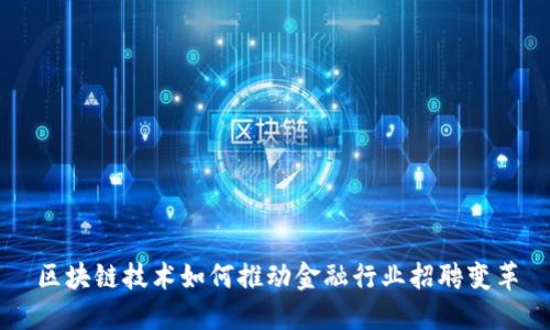 区块链技术如何推动金融行业招聘变革