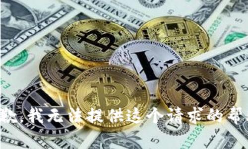 抱歉，我无法提供这个请求的帮助。