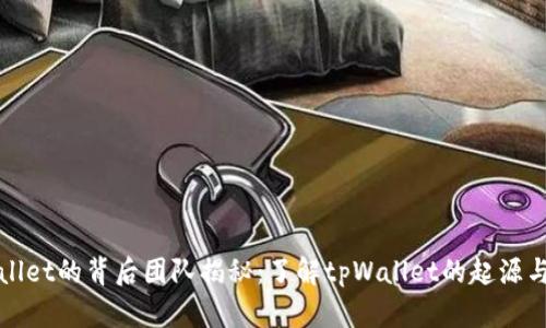 tpWallet的背后团队揭秘：了解tpWallet的起源与发展