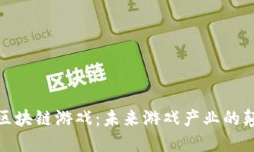 视频区块链游戏：未来游戏产业的颠覆者