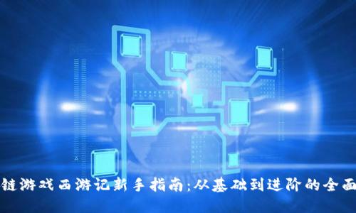 区块链游戏西游记新手指南：从基础到进阶的全面攻略