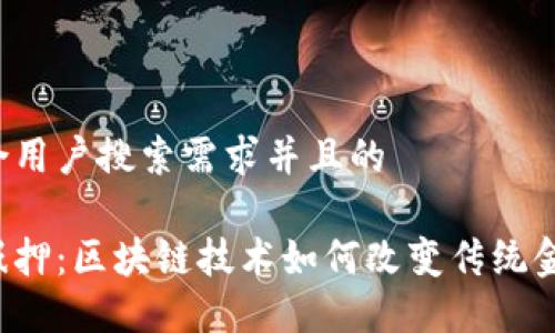 思考一个符合用户搜索需求并且的

区块链金融抵押：区块链技术如何改变传统金融抵押方式？