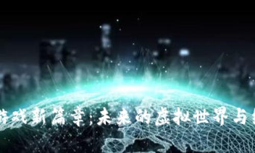 区块链游戏新篇章：未来的虚拟世界与经济模式