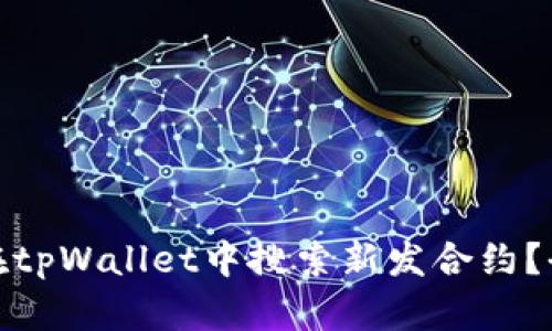 : 如何在tpWallet中搜索新发合约？全面指南