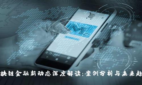 区块链金融新动态深度解读：案例分析与未来趋势