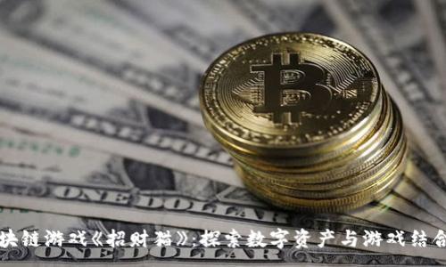 :
网易区块链游戏《招财猫》：探索数字资产与游戏结合的未来