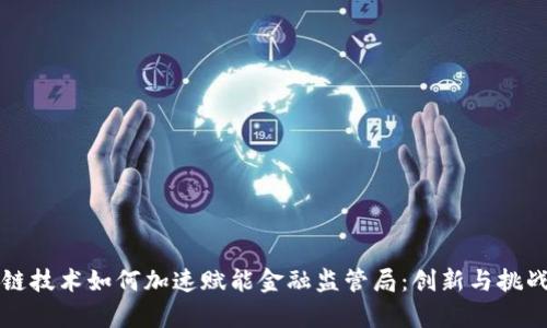 区块链技术如何加速赋能金融监管局：创新与挑战并存