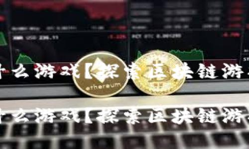 区块链能开发什么游戏？探索区块链游戏的无限可能性

区块链能开发什么游戏？探索区块链游戏的无限可能性