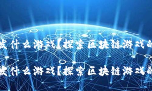 区块链能开发什么游戏？探索区块链游戏的无限可能性

区块链能开发什么游戏？探索区块链游戏的无限可能性