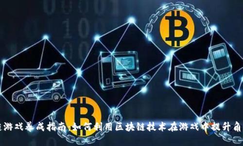 区块链游戏养成指南：如何利用区块链技术在游戏中提升角色成长