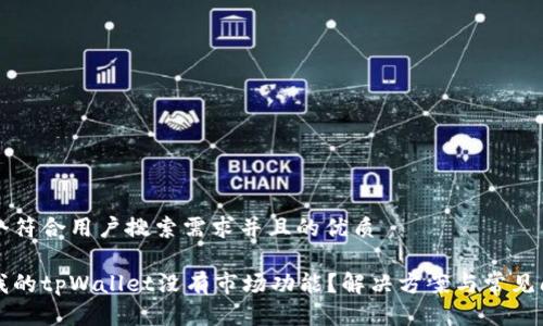 思考一个符合用户搜索需求并且的优质

为什么我的tpWallet没有市场功能？解决方案与常见问题详解