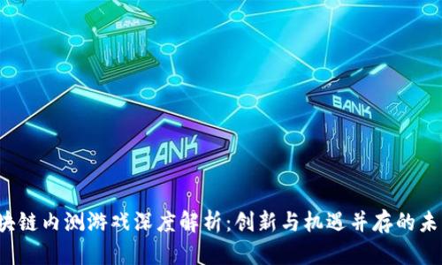 2019年区块链内测游戏深度解析：创新与机遇并存的未来数字娱乐