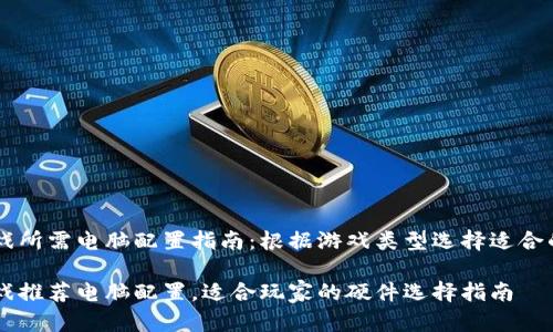 区块链游戏所需电脑配置指南：根据游戏类型选择适合的硬件配置

区块链游戏推荐电脑配置，适合玩家的硬件选择指南