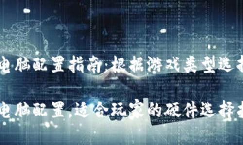 区块链游戏所需电脑配置指南：根据游戏类型选择适合的硬件配置

区块链游戏推荐电脑配置，适合玩家的硬件选择指南