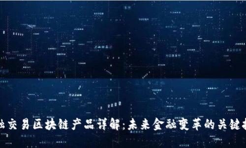 金融交易区块链产品详解：未来金融变革的关键技术