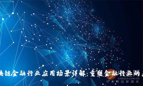 区块链金融行业应用场景详解：重塑金融行业的未来