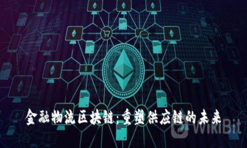 金融物流区块链：重塑供应链的未来