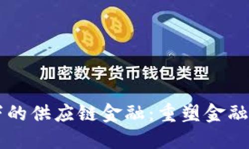 区块链环境下的供应链金融：重塑金融服务的新模式