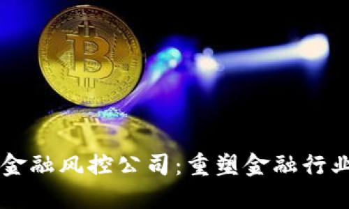 区块链金融风控公司：重塑金融行业的未来