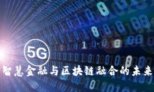 银行智慧金融与区块链融合的未来展望